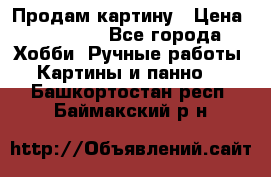 Продам картину › Цена ­ 35 000 - Все города Хобби. Ручные работы » Картины и панно   . Башкортостан респ.,Баймакский р-н